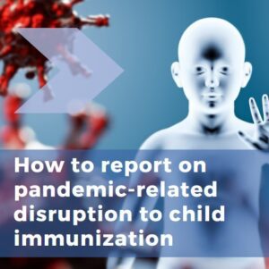 Good to Know: How to Report on the Disruption Caused by the COVID-19 Pandemic on Child Immunizations